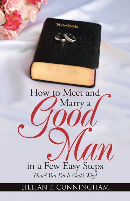 How to Meet and Marry a Good Man in a Few Easy Steps: How? You Do It Gods Way!
