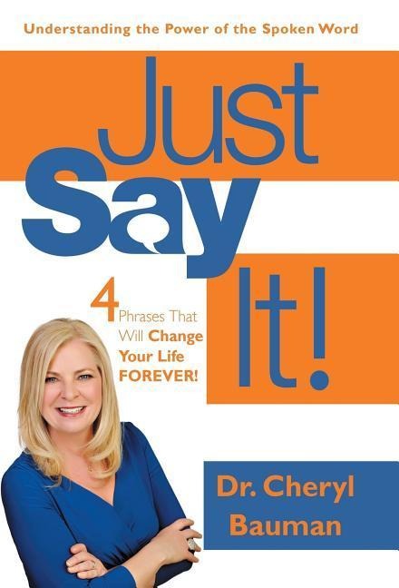 Just Say It!: Four Phrases That Will Change Your Life Forever!