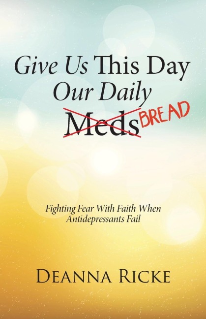 Give Us This Day Our Daily Meds (Bread): Fighting Fear with Faith When Antidepressants Fail