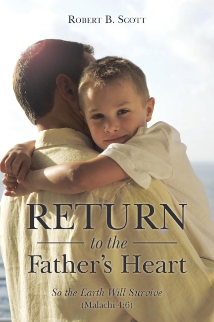 Return to the Fathers Heart: So the Earth Will Survive (Malachi 4:6)