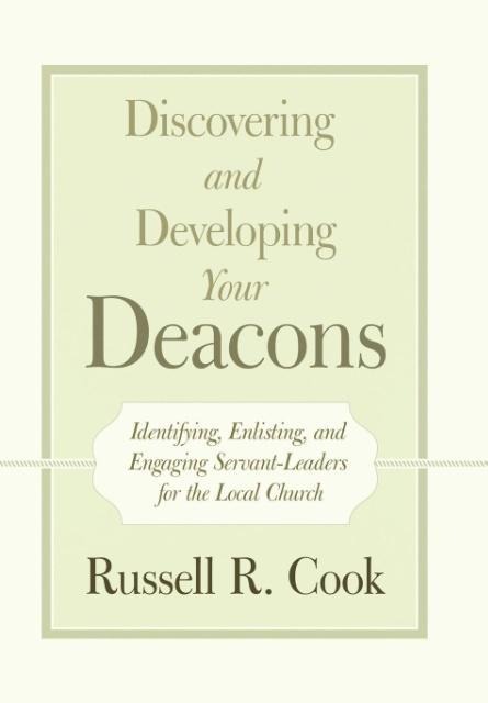 Discovering and Developing Your Deacons: Identifying, Enlisting, and Engaging Servant-Leaders for the Local Church