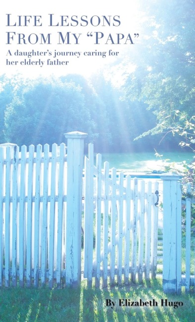 Life Lessons from My Papa: A Daughters Journey Caring for Her Elderly Father