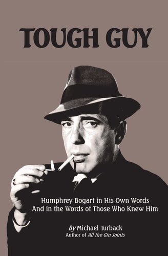 Tough Guy Humphrey Bogart in His Own Words and in the Words of Those Who Knew Him