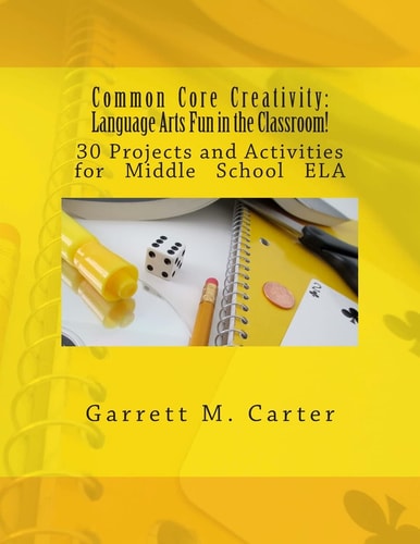Common Core Creativity Language Arts Fun in the Classroom! - 30 Projects and Activities for Middle School Ela