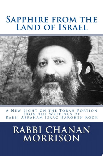 Sapphire from the Land of Israel A New Light on the Weekly Torah Portion From the Writings of Rabbi Abraham Isaac HaKohen Kook