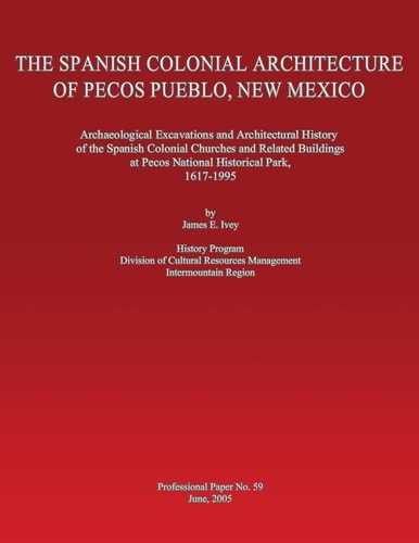 The Spanish Colonial Architecture of Pecos Pueblo, New Mexico Archaeological Excavations and Architectural History of the Spanish Colonial Churches A