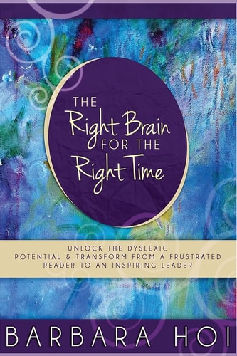 The Right Brain for the Right Time Unlock the Dyslexic Potential and Transform from a Frustrated Reader to an Inspiring Leader