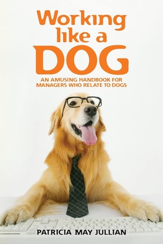 Working Like a Dog An Amusing Handbook for Managers Who Relate to Dogs