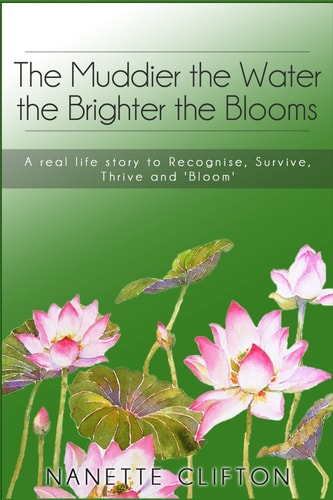 The Muddier the Water the Brighter the Blooms A Real Life Story to Recognise, Survive, Thrive and Bloom