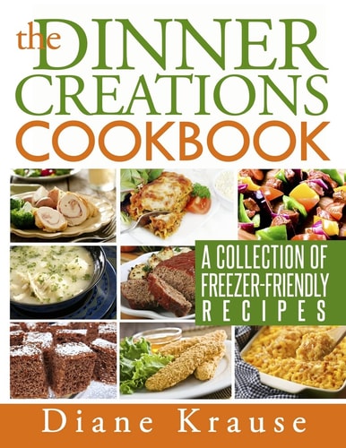 The Dinner Creations Cookbook A Collection of Freezer-Friendly Recipes