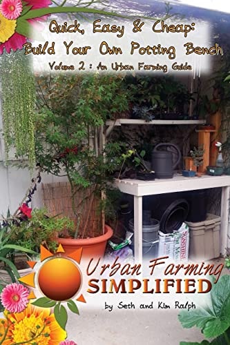 Quick, Easy and Cheap: Build Your Own Potting Bench Volume 2 : an Urban Farming Guide