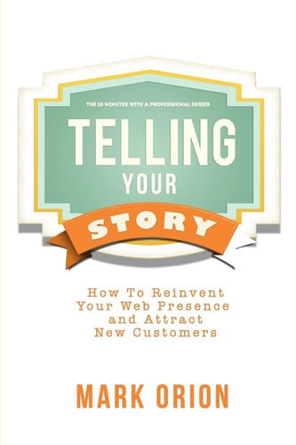 Telling Your Story How to Reinvent Your Web Presence and Attract New Customers