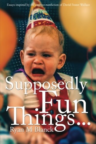 Supposedly Fun Things... Essays Inspired by the Creative Nonfiction of David Foster Wallace