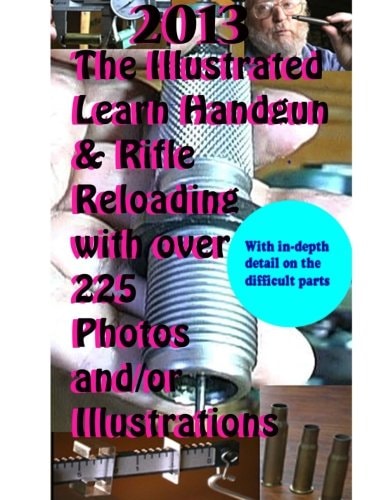2013 the Illustrated Learn Handgun and Rifle Reloading with Over 225 Photos And/or