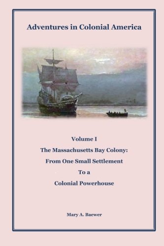 Adventures in Colonial America Volume 1: The Massachusetts Bay Colony: From One Small Settlement to a Colonial Powerhouse