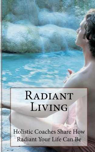 Radiant Living Holistic Life Coaches Share How Radiant Your Life Can Be