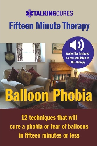 Balloon Phobia - Fifteen Minute Therapy 12 Techniques That Will Cure a Balloon Phobia in Fifteen Minutes Or Less
