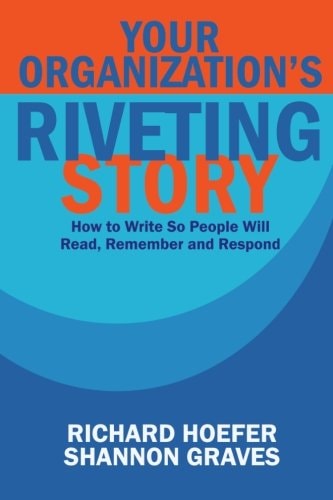 Your Organization's Riveting Story : How to Write So People Will Read, Remember and Rspond