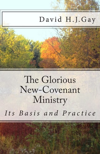 The Glorious New-Covenant Ministry Its Basis and Practice