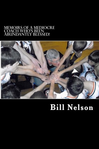 Memoirs of a Mediocre Coach Who's Been Abundantly Blessed! What Coaching Has Taught Me about Life.