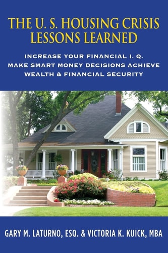 The U. S. Housing Crisis - Lessons Learned Increase Your Financial I. Q. , Make Smart Money Decisions, Achieve Wealth and Financial Security