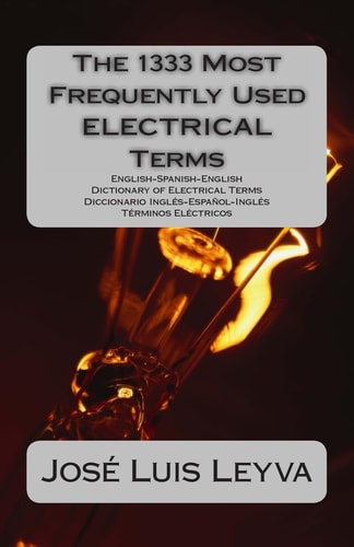 The 1333 Most Frequently Used ELECTRICAL Terms English-Spanish-English Dictionary of Electrical Terms - Diccionario Inglés-Español-Inglés - Términos Eléctricos
