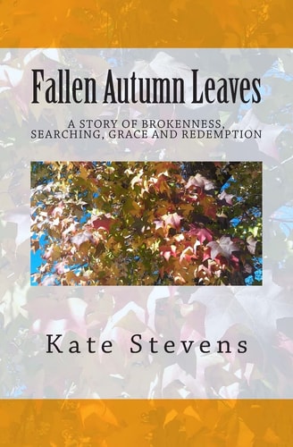 Fallen Autumn Leaves A Story of Brokenness, Searching, Grace, and Redemption