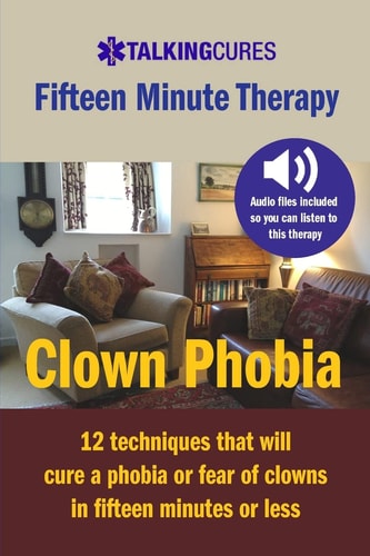 Clown Phobia - Fifteen Minute Therapy 12 Techniques That Will Cure a Phobia Or Fear of Clowns in Fifteen Minutes Or Less