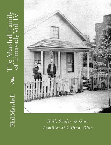 The Marshall Family of Limavady Vol. IV Hall, Shafer, and Ginn Families of Clifton, Ohio