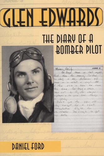 Glen Edwards The Diary of a Bomber Pilot, From the Invasion of North Africa to His Death in the Flying Wing