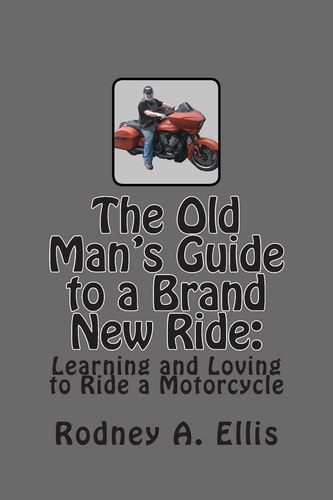 The Old Man's Guide to a Brand New Ride Learning and Loving to Ride a Motorcycle