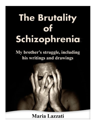 The Brutality of Schizophrenia My Brother's Struggles, Including His Writings and Drawings