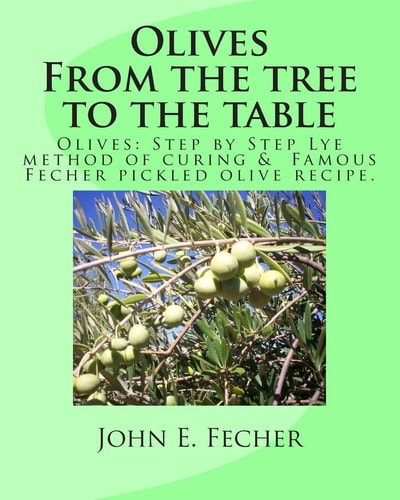 Olives From the Tree to the Table: Olives: Step by Step Lye Method of Curing. Famous Fecher Pickled Olive Recipe.