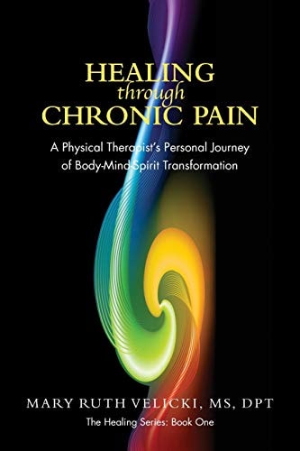 Healing Through Chronic Pain A Physical Therapist's Personal Journey of Body/Mind/Spirit Transformation