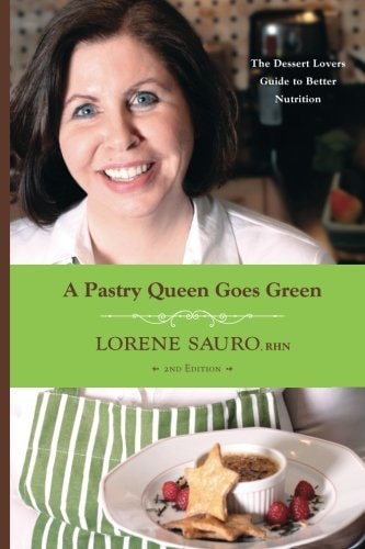 A Pastry Queen Goes Green The Dessert Lovers Guide to Better Nutrition