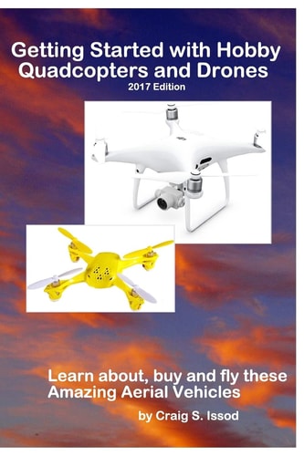 Getting Started with Hobby Quadcopters and Drones Learn About, Buy and Fly These Amazing Aerial Vehicles