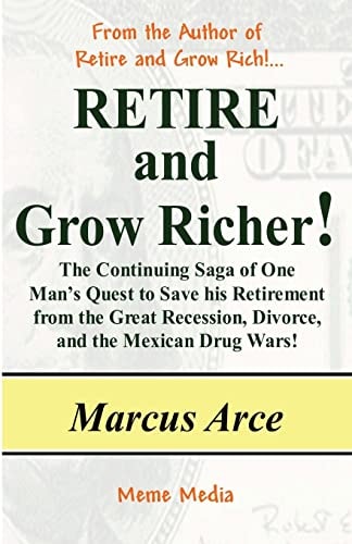 Retire and Grow Richer! The Continuing Saga of One Man's Quest to Save His Retirement from the Great Recession, Divorce, and the Mexican Drug Wars!