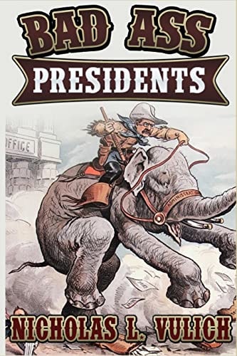 Bad Ass Presidents America's Military Leaders from Washington to Roosevelt