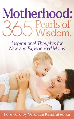 Motherhood 365 Pearls of Wisdom.: Inspirational Thoughts for New and Experienced Moms