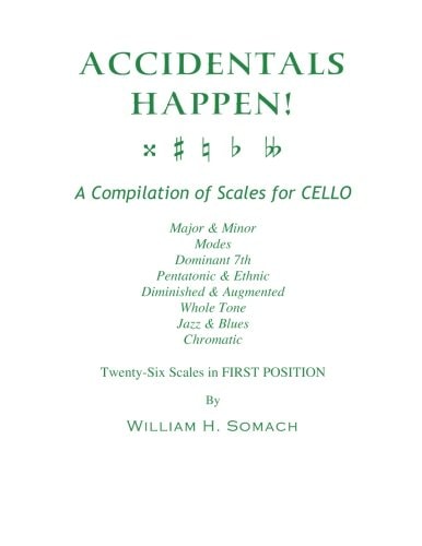 Accidentals Happen! A Compilation of Scales for Cello Twenty-Six Scales in First Position Major and Minor, Modes, Dominant 7th, Pentatonic and Ethnic, Diminished and Augmented, Whole Tone, Jazz and Blues, Chromatic