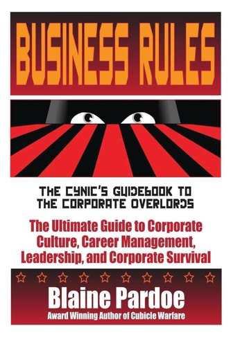 Business Rules The Cynic's Guidebook to the Corporate Overlords - The Ultimate Guide to Corporate Culture, Career Management, Leadership, and Corporate Survival