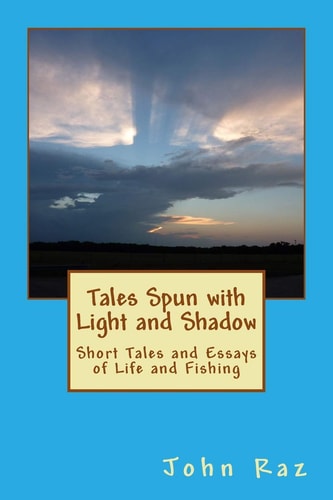 Tales Spun with Light and Shadow Short Tales and Essays of Life and Fishing