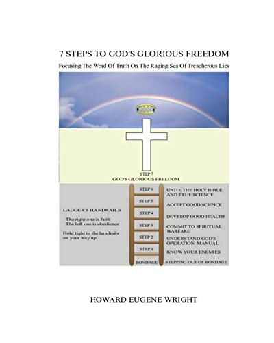 7 Steps To God's Glorious Freedom Focusing the Word of Truth Upon a Raging Sea of Treacherous Lies