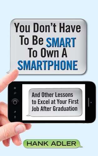 You Don't Have To Be Smart To Own A Smartphone And Other Lessons to Excel at Your First Job After Graduation