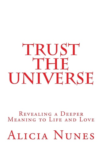 Trust the Universe Revealing a Deeper Meaning to Life and Love