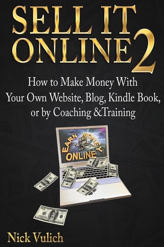 Sell It Online 2 How to Make Money with Your Own Website, Blog, Kindle Book, Or by Coaching &Training