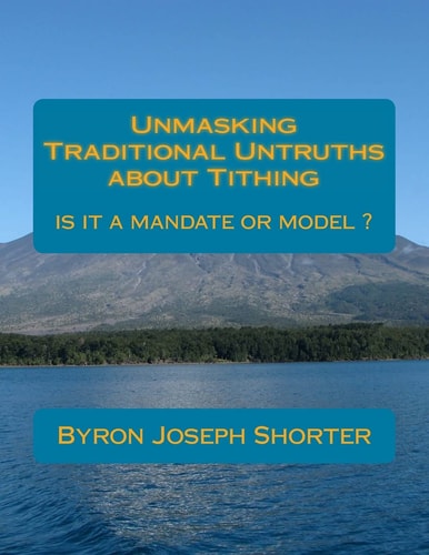 Unmasking Traditional Untruths about Tithing by Byron J. Shorter Tithing, a Mandate Or Model