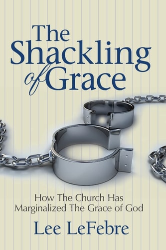 The Shackling of Grace How The Church Has Marginalized The Grace of God