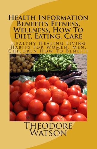 Health Information Benefits Fitness, Wellness, How To Diet, Eating, Care Healthy Healing Living Habits For Women, Men, Children How To Benefit