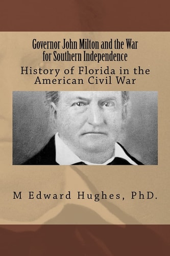 Governor John Milton and the War for Southern Independence History of Florida in the American Civil War